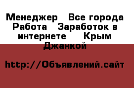 Менеджер - Все города Работа » Заработок в интернете   . Крым,Джанкой